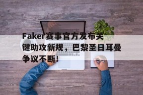 关于Faker赛事官方发布关键助攻新规，巴黎圣日耳曼争议不断！的信息